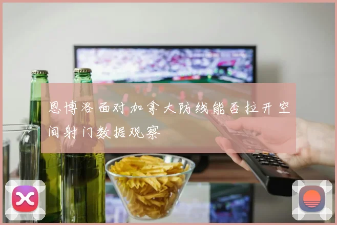 恩博洛面对加拿大防线能否拉开空间射门数据观察