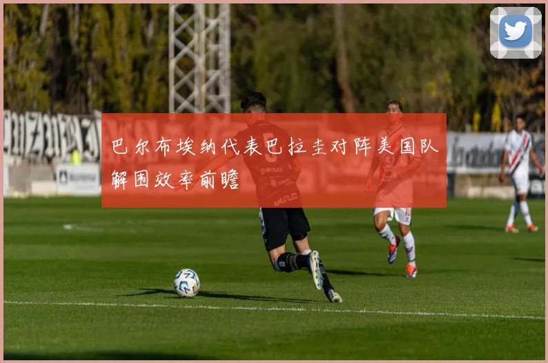 巴尔布埃纳代表巴拉圭对阵美国队解围效率前瞻