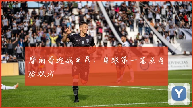 摩纳哥迎战里昂，角球第一落点考验双方