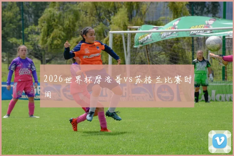 2026世界杯摩洛哥vs苏格兰比赛时间