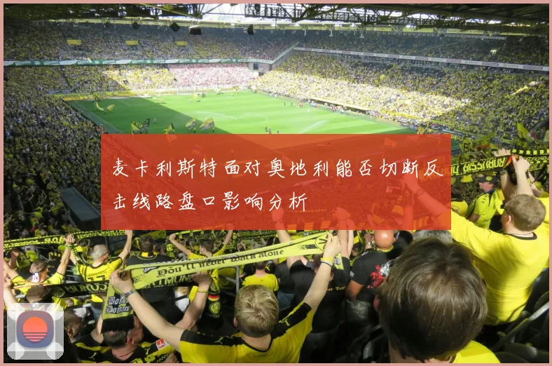 麦卡利斯特面对奥地利能否切断反击线路盘口影响分析