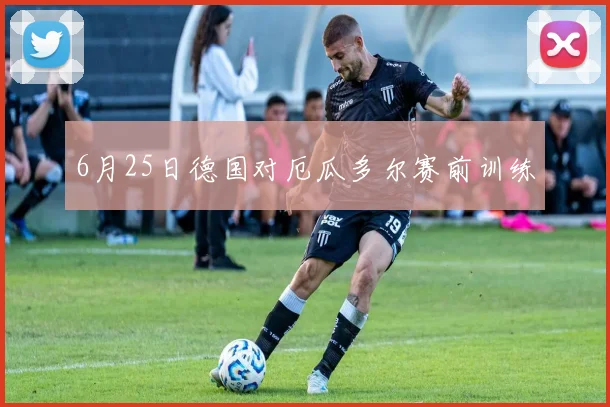 6月25日德国对厄瓜多尔赛前训练