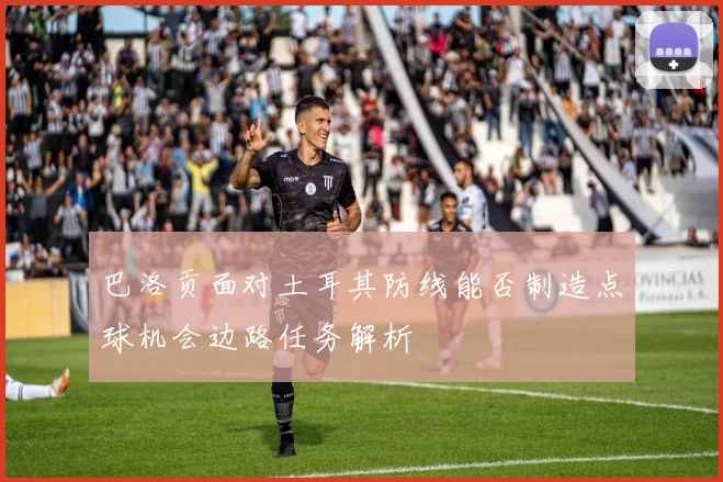 巴洛贡面对土耳其防线能否制造点球机会边路任务解析