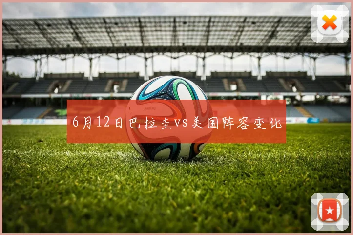 6月12日巴拉圭vs美国阵容变化