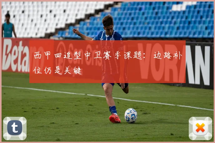 西甲回追型中卫赛季课题：边路补位仍是关键