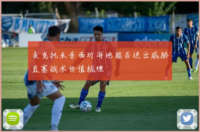 麦克托米奈面对海地能否送出威胁直塞战术价值梳理