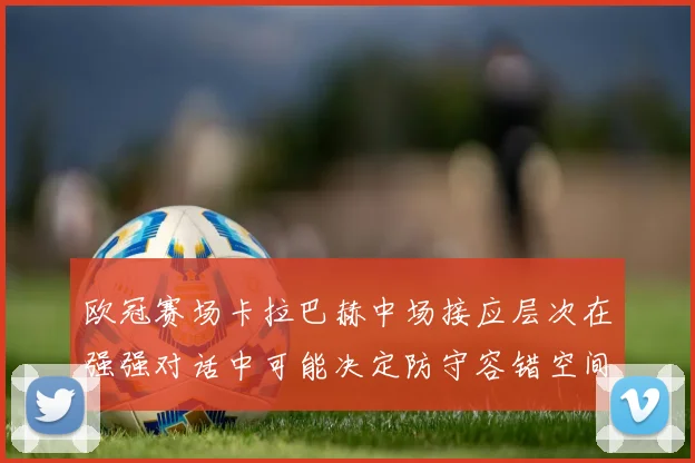 欧冠赛场卡拉巴赫中场接应层次在强强对话中可能决定防守容错空间