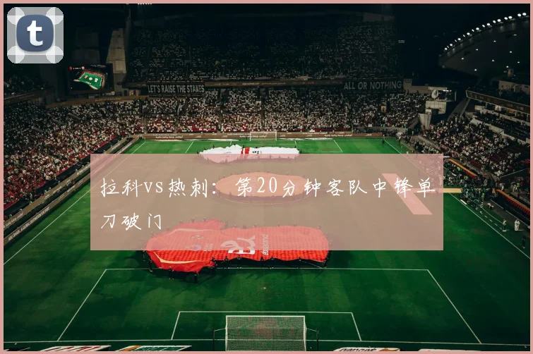 拉科vs热刺:第20分钟客队中锋单刀破门