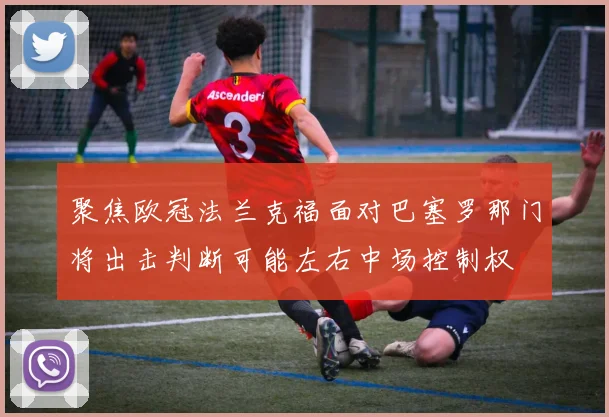 聚焦欧冠法兰克福面对巴塞罗那门将出击判断可能左右中场控制权