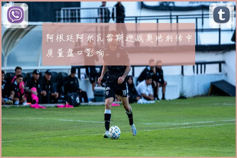 阿根廷阿尔瓦雷斯迎战奥地利传中质量盘口影响