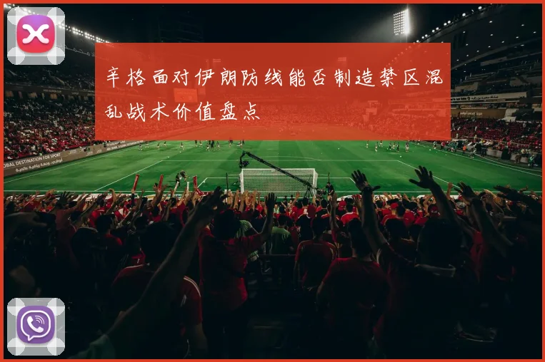 辛格面对伊朗防线能否制造禁区混乱战术价值盘点