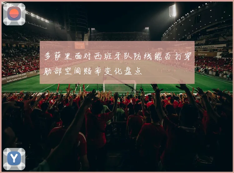 多萨里面对西班牙队防线能否打穿肋部空间赔率变化盘点