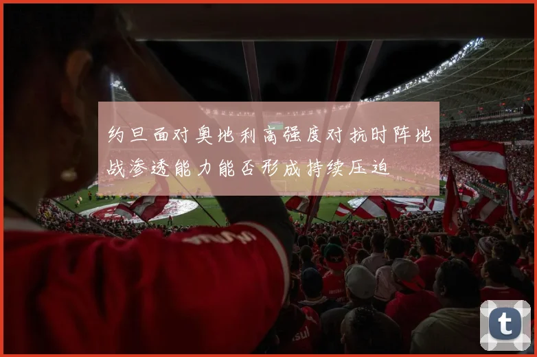 约旦面对奥地利高强度对抗时阵地战渗透能力能否形成持续压迫