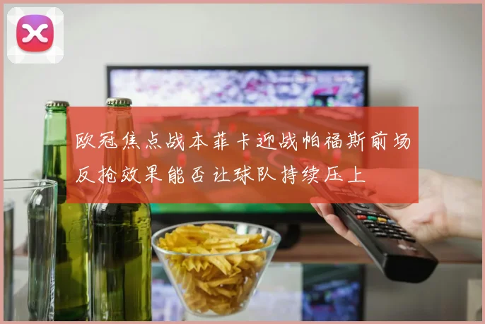 欧冠焦点战本菲卡迎战帕福斯前场反抢效果能否让球队持续压上