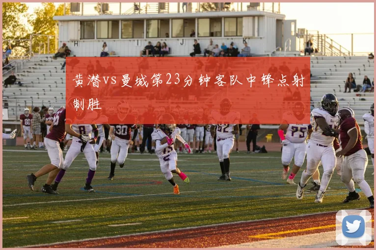 黄潜vs曼城第23分钟客队中锋点射制胜