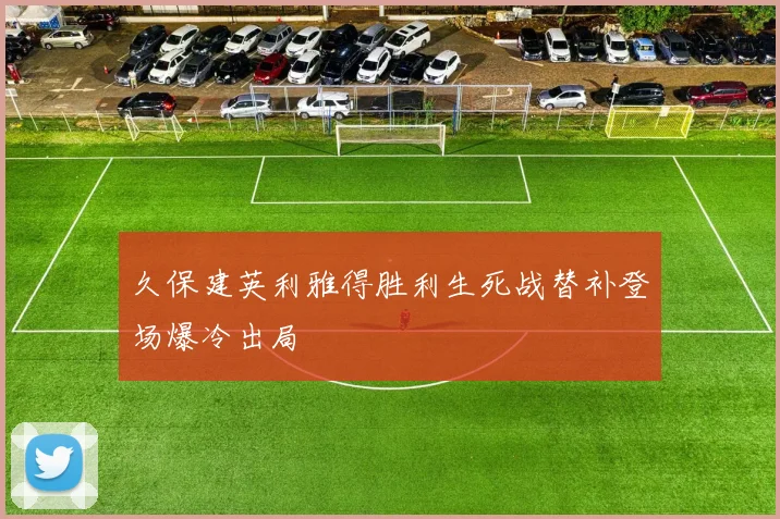 久保建英利雅得胜利生死战替补登场爆冷出局