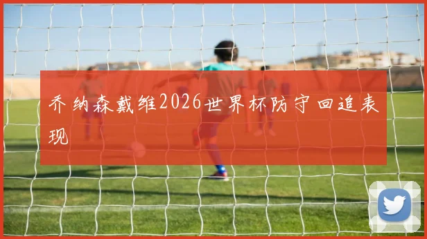 乔纳森戴维2026世界杯防守回追表现