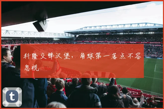 科隆交锋汉堡，角球第一落点不容忽视